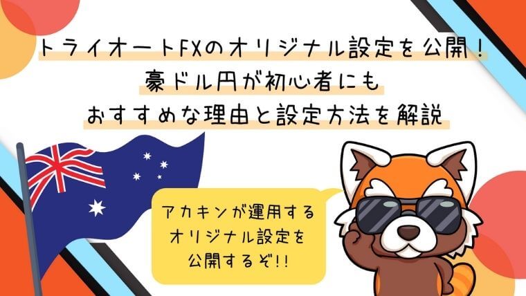 トライオートFXのオリジナル設定を公開！ 豪ドル円が初心者にもおすすめな理由と設定方法を解説