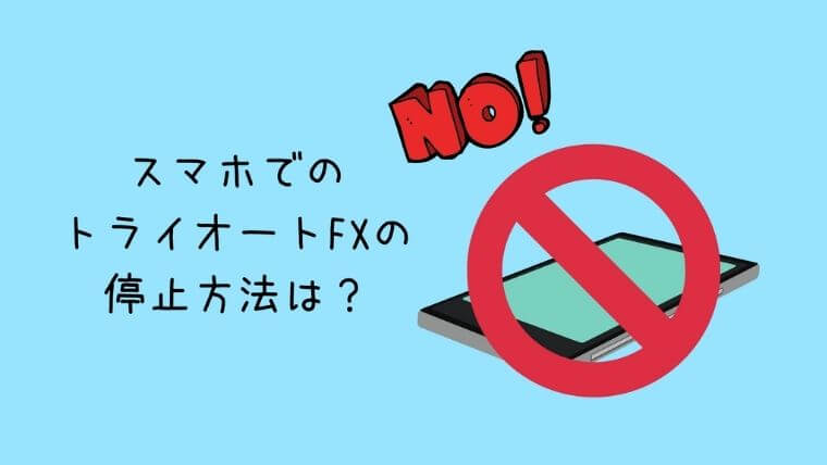 スマホでのトライオートFXの停止方法