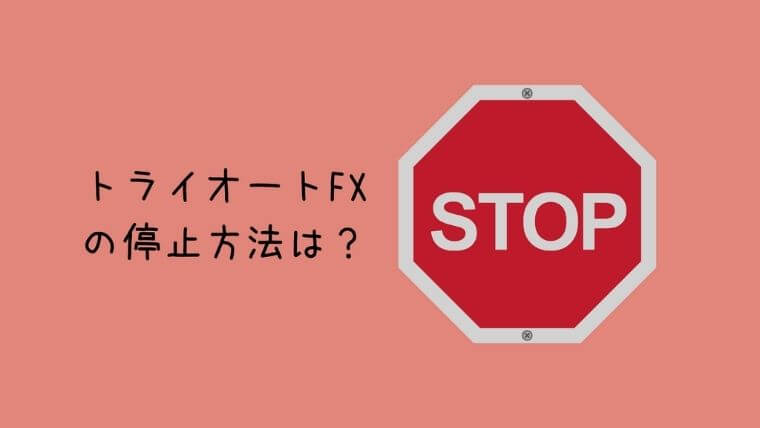トライオートFXの停止方法